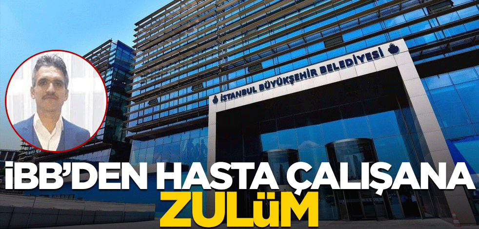 İBB'den hasta güvenlik görevlisine zulüm