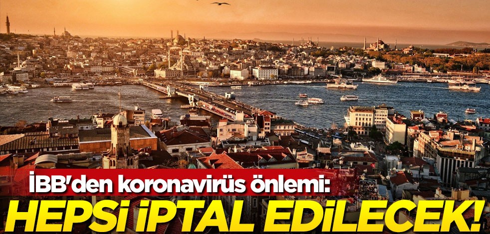 İBB'den koronavirüs önlemi: Hepsi iptal edilecek!