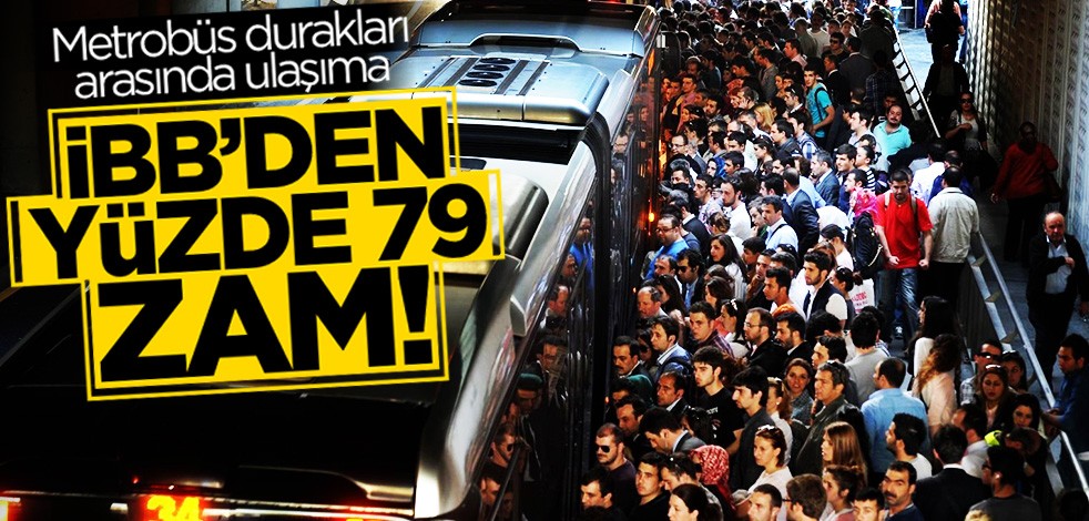 İBB metrobüs durakları arasında ulaşıma yüzde 79 zam yaptı!