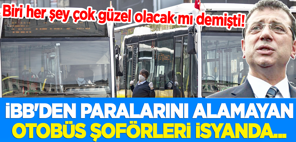 İBB'den paralarını alamayan otobüs şoförleri isyanda... Biri her şey çok güzel olacak mı demişti!