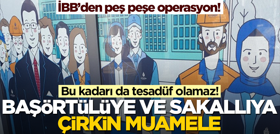 İBB’den peş peşe operasyon! Bu kadarı da tesadüf olamaz! Başörtülüye ve sakallıya çirkin muamele