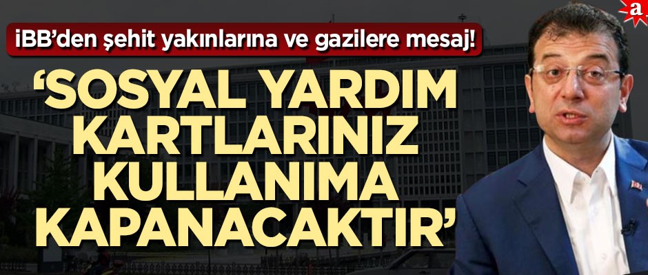 İBB'den şehit yakınları ile gazilere mesaj! "Sosyal yardım kartlarınız bir süre kullanıma kapanacaktır