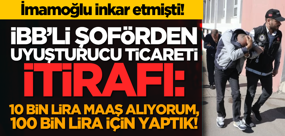 İBB’li şoförden uyuşturucu ticareti itirafı: 10 bin lira maaş alıyorum, 100 bin lira için yaptık!