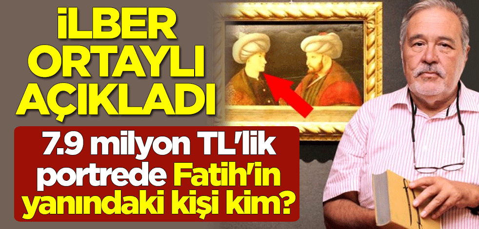 İBB'nin 7.9 milyon TL'lik portrede Fatih Sultan Mehmet'in yanındaki kişi kim? İlber Ortaylı açıkladı