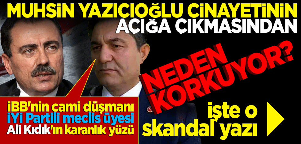 İBB'nin cami düşmanı İYİ Partili meclis üyesi Ali Kıdık'ın karanlık yüzü! Muhsin Yazıcıoğlu cinayetinin açığa çıkmasından neden korkuyor?