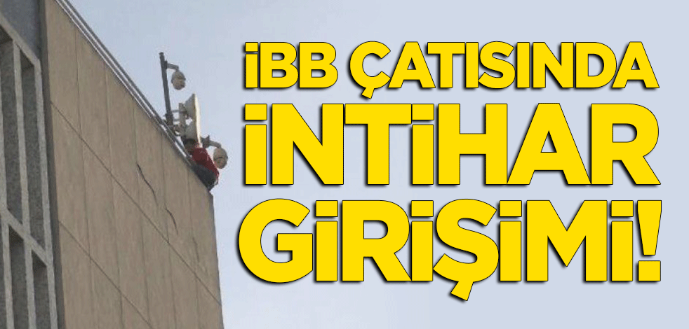 İBB'nin çatısında intihar girişimi!