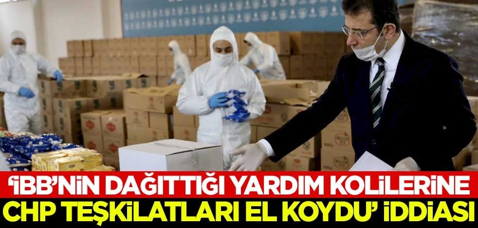 'İBB'nin dağıttığı yardım kolilerine CHP teşkilatları el koydu' iddiası