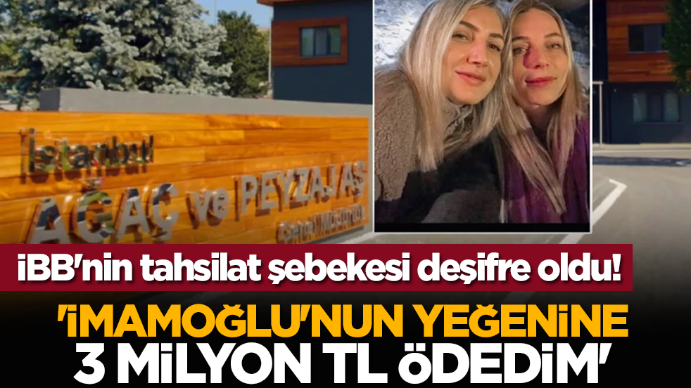 İBB'nin tahsilat şebekesi deşifre oldu! 'İmamoğlu'nun yeğenine 3 milyon TL ödedim'