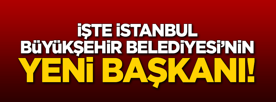 İBB'nin yeni başkanı belli oldu!