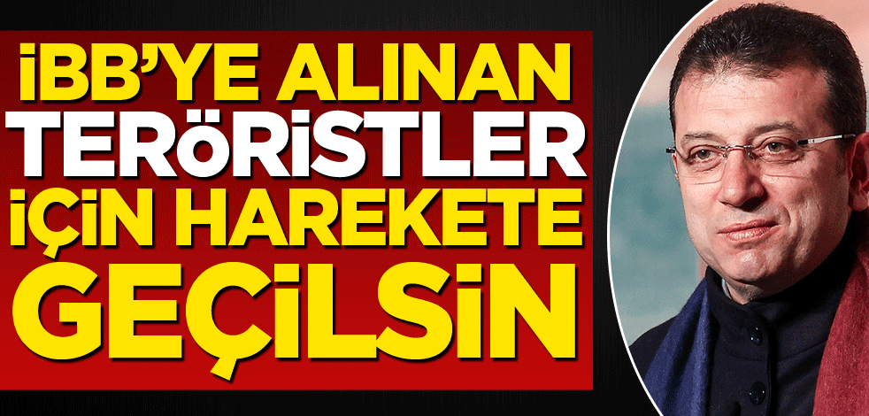 İBB’ye alınan teröristler için harekete geçilsin