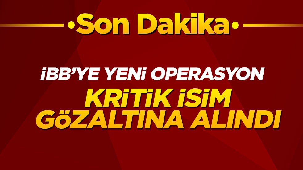 İBB'ye yeni operasyon! Kritik isim gözaltına alındı