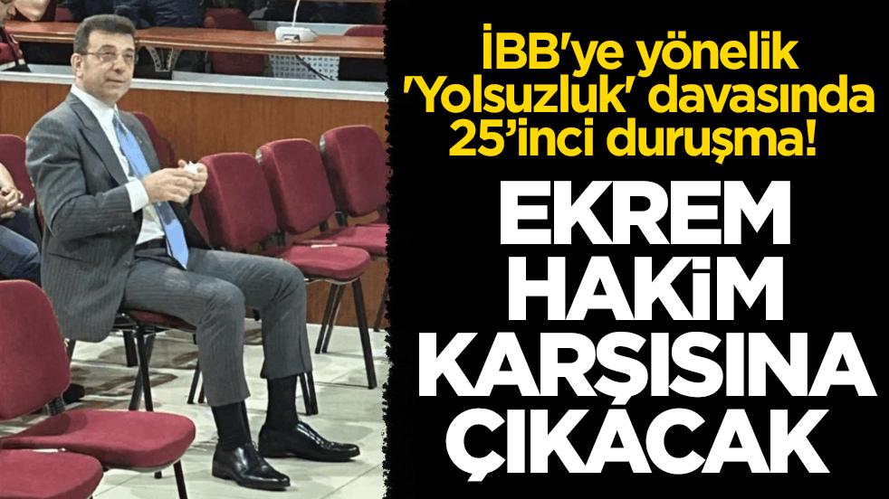İBB'ye yönelik 'Yolsuzluk' davasında 25’inci duruşma! Ekrem hakim karşısına çıkacak