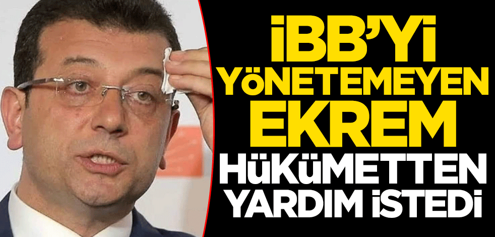 İBB'yi yönetemeyen 'şovmen' Ekrem İmamoğlu hükümetten yardım istedi