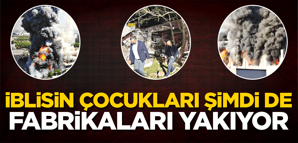 İblisin çocukları şimdi de fabrikaları yakıyor