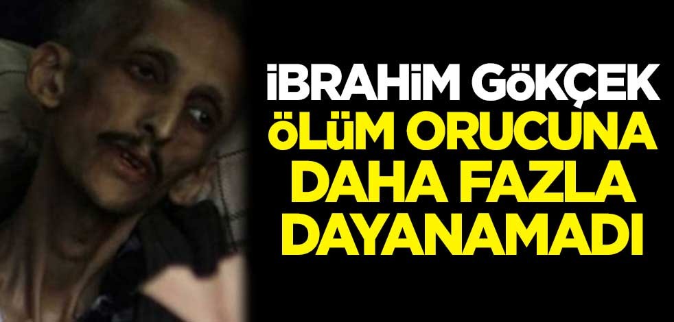 İbrahim Gökçek ölüm orucuna daha fazla dayanamadı