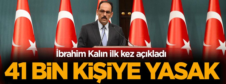 İbrahim Kalın: 41 bin kişiye ülkemize giriş yasağı koyduk