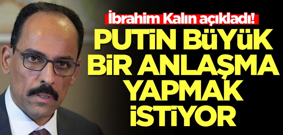 İbrahim Kalın açıkladı! Putin büyük bir anlaşma yapmak istiyor