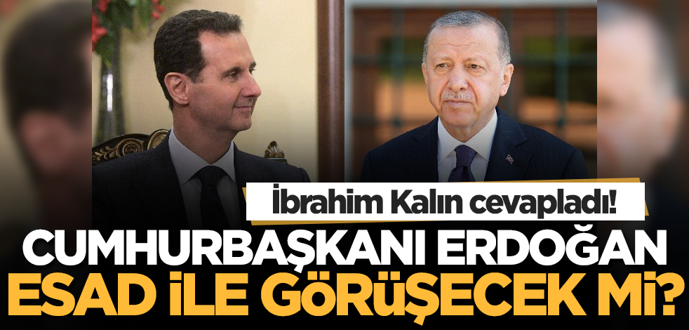 İbrahim Kalın cevapladı! Cumhurbaşkanı Erdoğan Esad ile görüşecek mi?