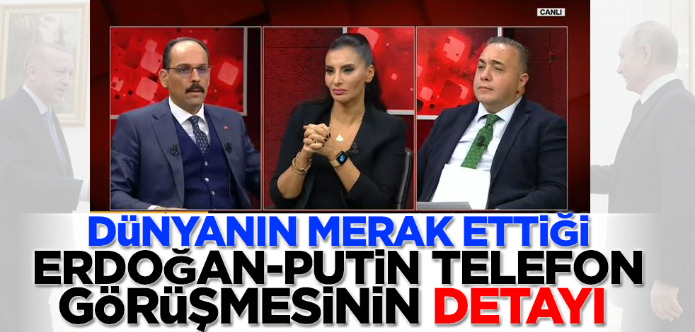 İbrahim Kalın dünyanın konuştuğu Erdoğan-Putin telefon görüşmesinin detayını anlattı