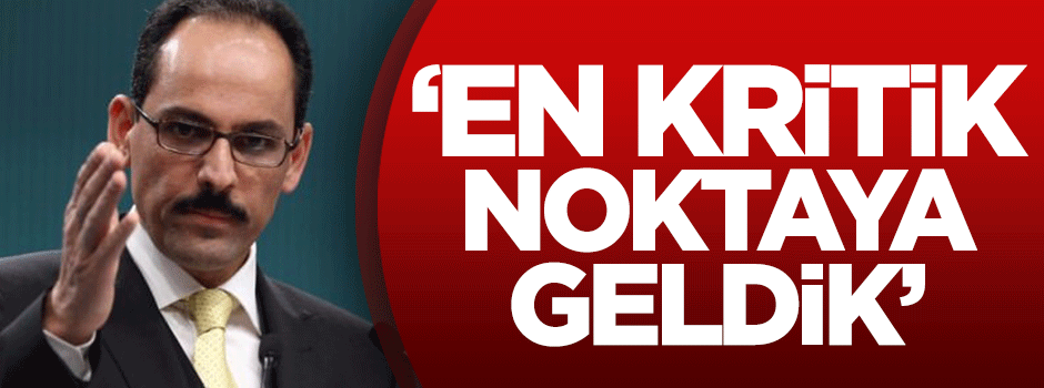 İbrahim Kalın: En kritik noktaya geldik