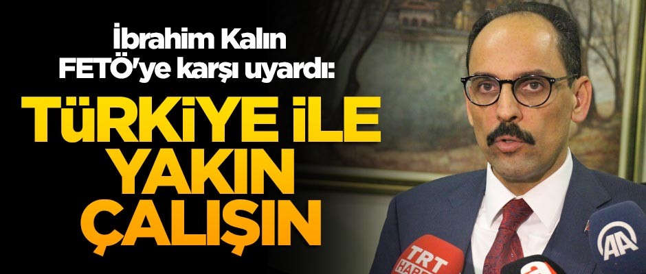 İbrahim Kalın FETÖ'ye karşı uyardı: Türkiye ile yakın çalışın