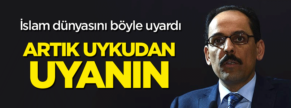 İbrahim Kalın İslam dünyasına seslendi: Artık uyanın