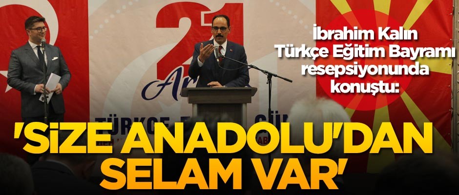 İbrahim Kalın Türkçe Eğitim Bayramı resepsiyonunda konuştu: Size Anadolu'dan selam var
