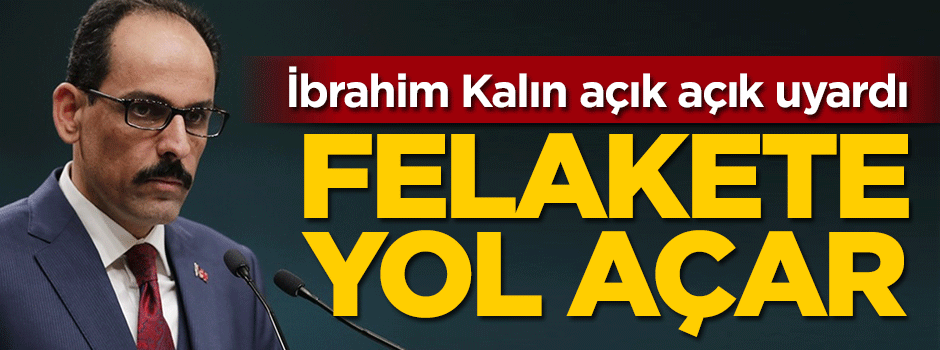 İbrahim Kalın uyardı: Felakete yol açar!