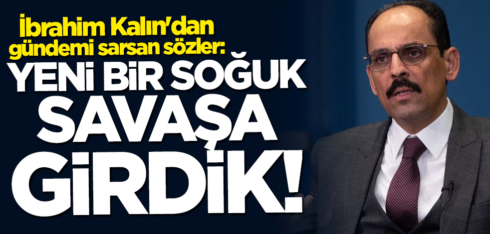 İbrahim Kalın: Yeni bir soğuk savaş dönemine girdik