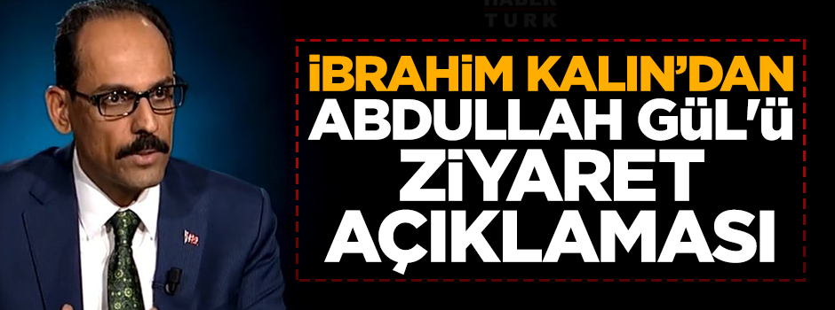 İbrahim Kalın'dan Abdullah Gül'ü ziyaret açıklaması: "Şahsi hukukumuza binaen yapıldı"