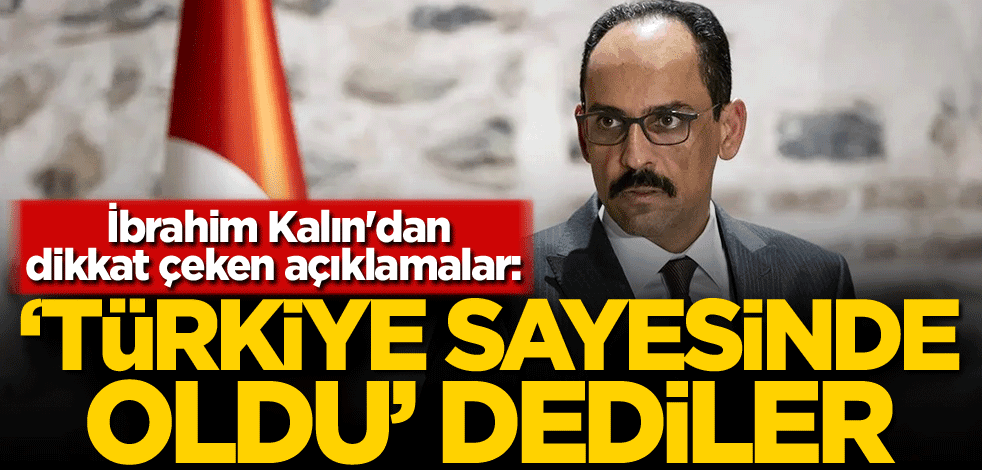 İbrahim Kalın'dan dikkat çeken açıklamalar: 'Türkiye sayesinde oldu' dediler