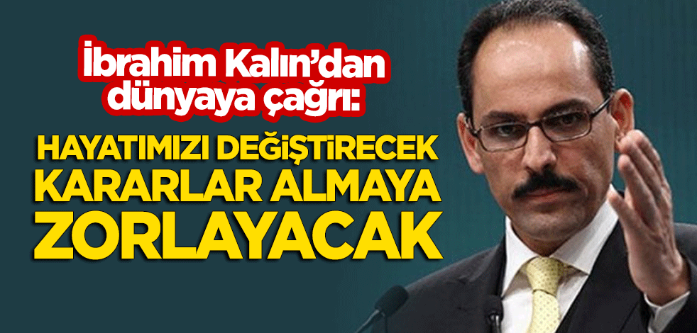 İbrahim Kalın'dan dünyaya 'koronavirüs' çağrısı: Hayatlarımızı değiştirecek kararlar almaya zorlayacak