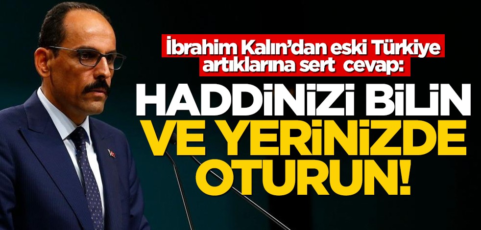 İbrahim Kalın'dan eski Türkiye artıklarına sert tepki: Haddinizi bilin ve yerinizde oturun!