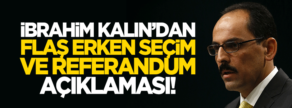 İbrahim Kalın'dan flaş açıklama: Erken seçim...