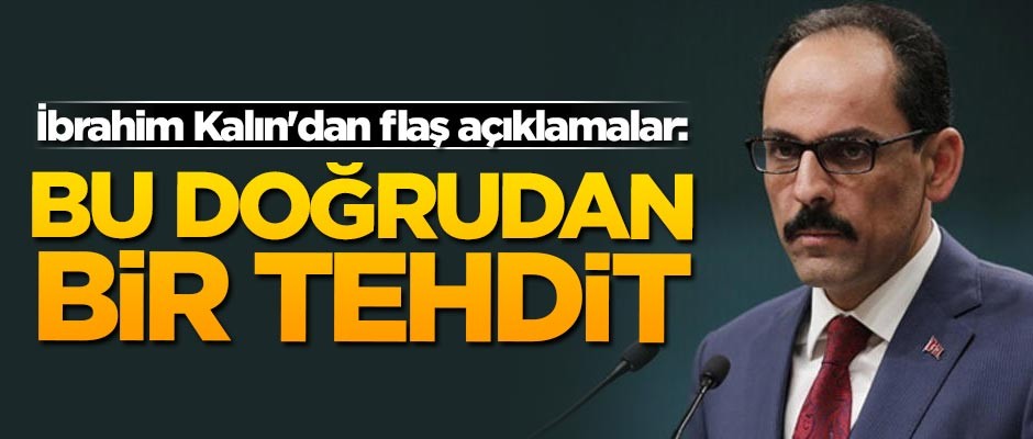 İbrahim Kalın'dan flaş açıklamalar: Bu doğrudan bir tehdit