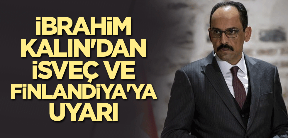 İbrahim Kalın'dan İsveç ve Finlandiya'ya uyarı