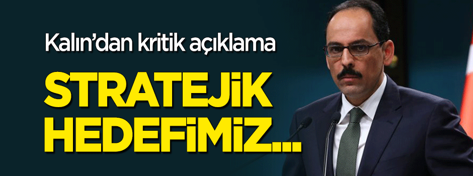 İbrahim Kalın'dan kritik açıklama: Stratejik hedefimiz...