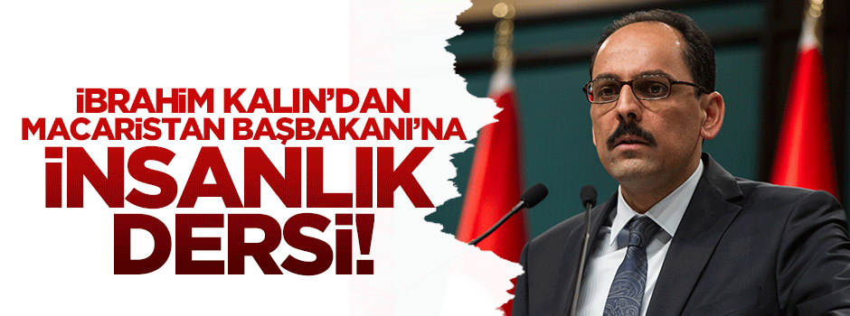 İbrahim Kalın'dan Macaristan Başbakanı'na insanlık dersi!