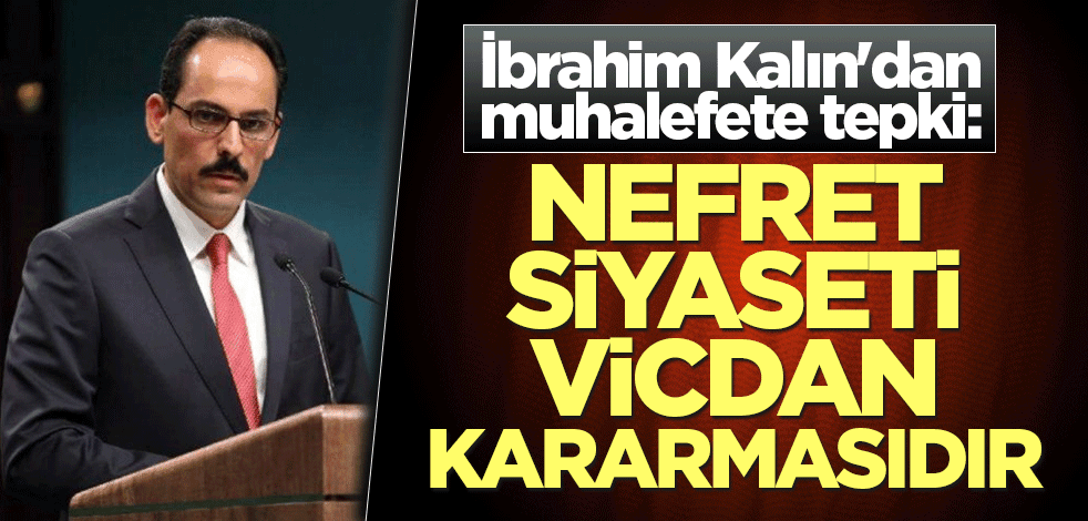 İbrahim Kalın'dan muhalefete tepki: Nefret siyaseti vicdan kararmasıdır