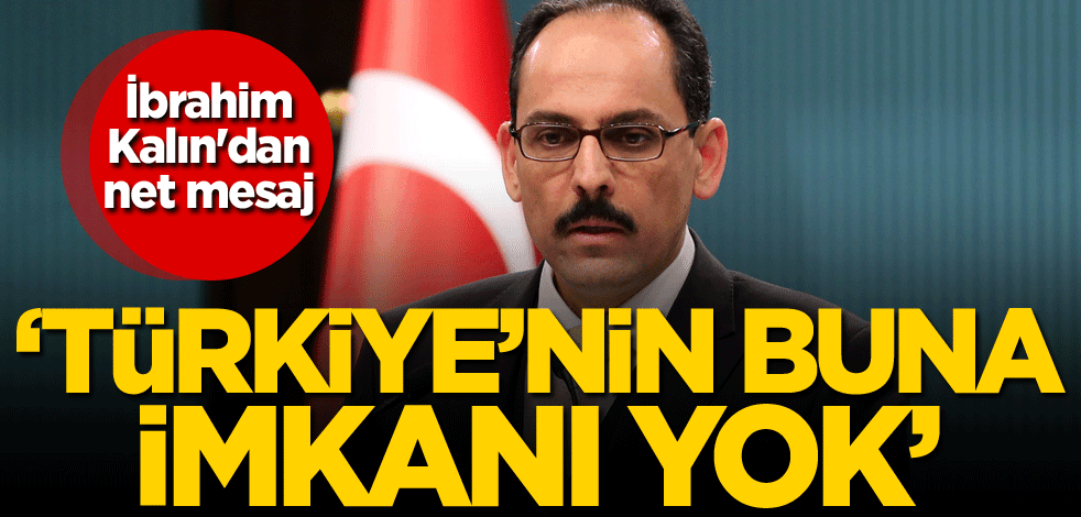 İbrahim Kalın'dan net mesaj: Türkiye'nin buna imkanı yok