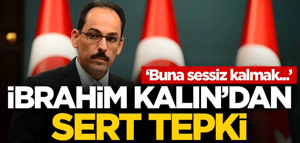 İbrahim Kalın'dan sert tepki: Buna sessiz kalmak...