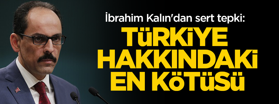 İbrahim Kalın'dan sert tepki: Türkiye hakkındaki en kötüsü