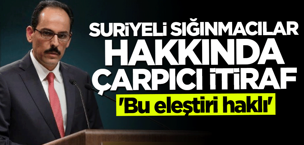 İbrahim Kalın'dan "Suriyeli sığınmacı" itirafı: Bu eleştiri haklı
