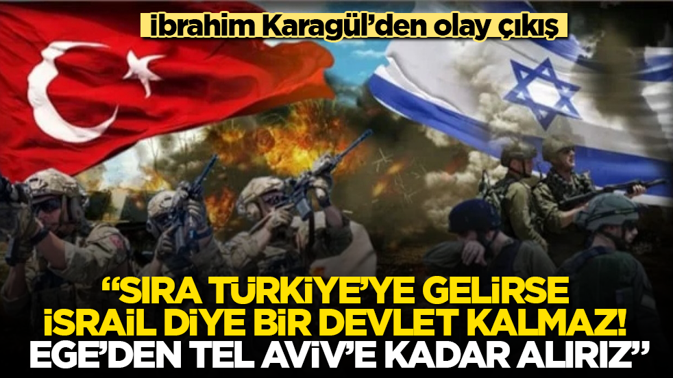 İbrahim Karagül’den olay çıkış: "Sıra Türkiye’ye gelirse İsrail diye bir devlet kalmaz! Ege’den Tel Aviv’e kadar alırız"