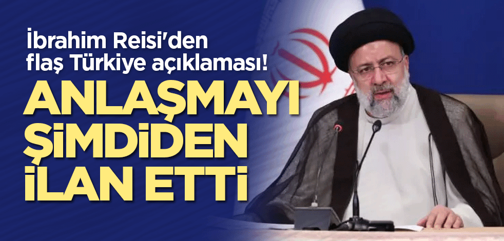 İbrahim Reisi'den flaş Türkiye açıklaması! Anlaşmayı şimdiden ilan etti