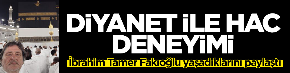 İbrahim Tamer Fakıoğlu yaşadıklarını paylaştı: Diyanet ile hac deneyimi