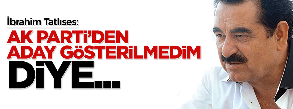 İbrahim Tatlıses: Aday gösterilmedim diye küsmedim