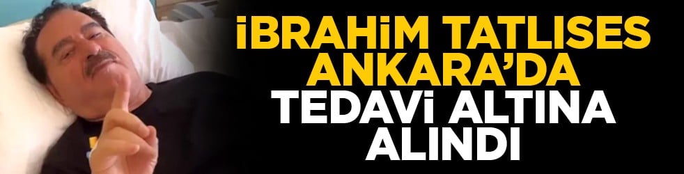 İbrahim Tatlıses Ankara’da tedavi altına alındı
