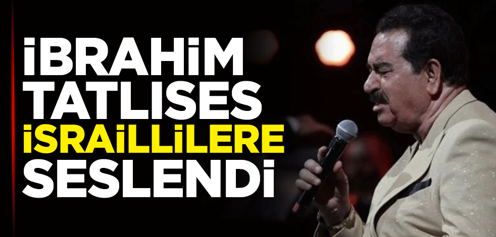 İbrahim Tatlıses İsraillilere seslendi