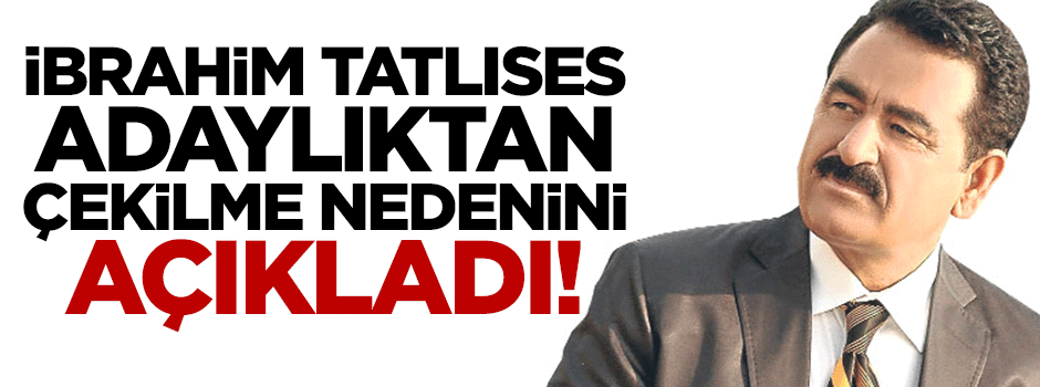 İbrahim Tatlıses neden adaylıktan çekildiğini açıkladı